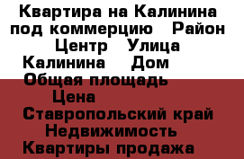 Квартира на Калинина под коммерцию › Район ­ Центр › Улица ­ Калинина  › Дом ­ 68 › Общая площадь ­ 20 › Цена ­ 2 500 000 - Ставропольский край Недвижимость » Квартиры продажа   